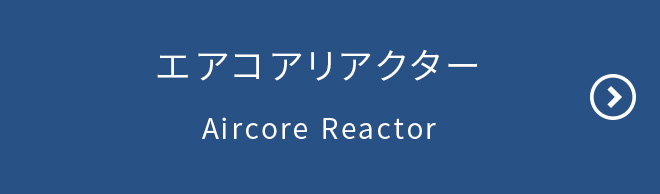 エアコアリアクター／Aircore Reactor